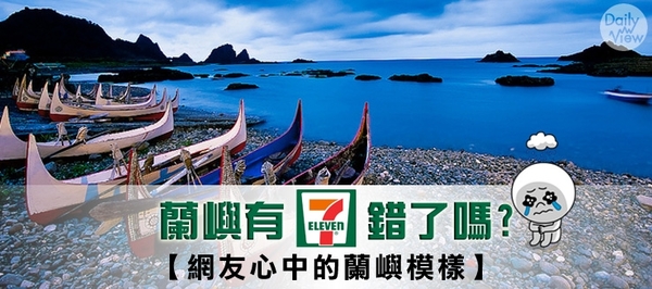 蘭嶼有7-11，錯了嗎?網友心中的蘭嶼形象| DailyView 網路溫度計